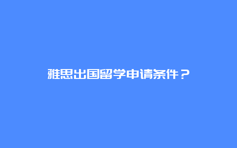 雅思出国留学申请条件？