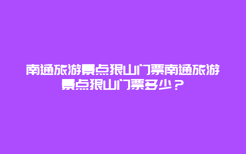 南通旅游景点狼山门票南通旅游景点狼山门票多少？