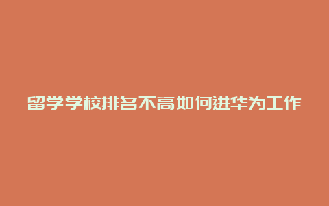 留学学校排名不高如何进华为工作