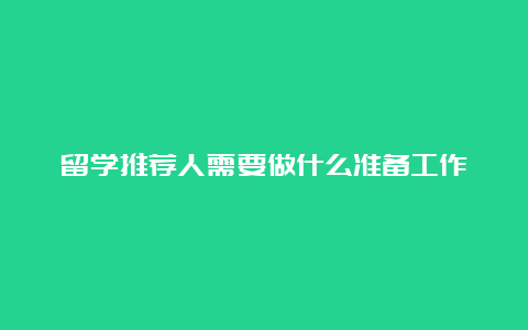 留学推荐人需要做什么准备工作