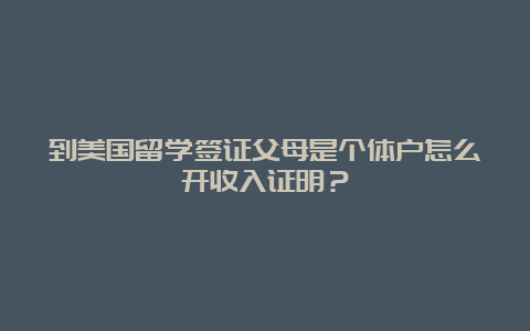 到美国留学签证父母是个体户怎么开收入证明？