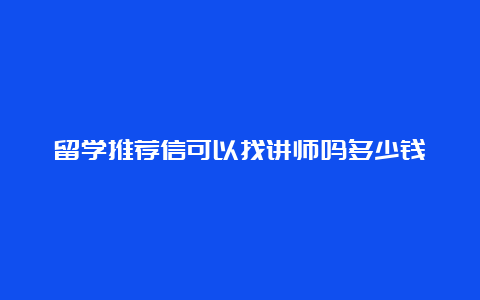 留学推荐信可以找讲师吗多少钱