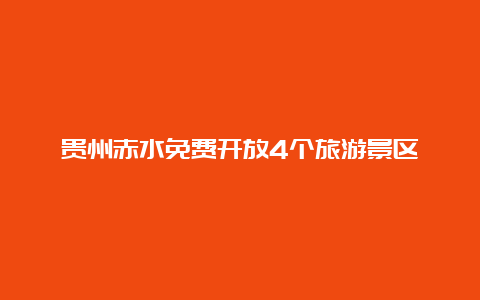 贵州赤水免费开放4个旅游景区