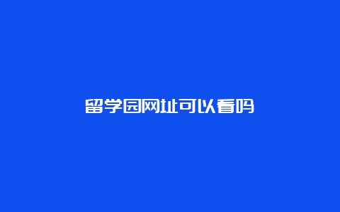 留学园网址可以看吗