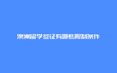 澳洲留学签证有哪些限制条件