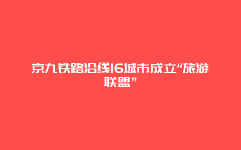 京九铁路沿线16城市成立“旅游联盟”