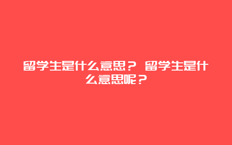 留学生是什么意思？ 留学生是什么意思呢？