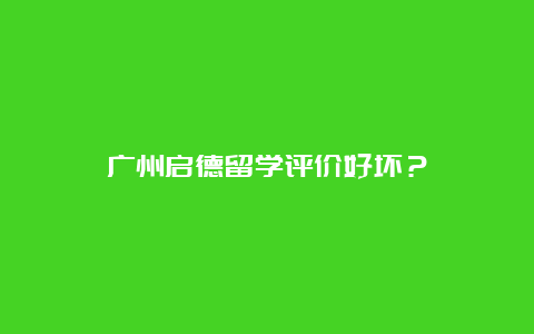 广州启德留学评价好坏？