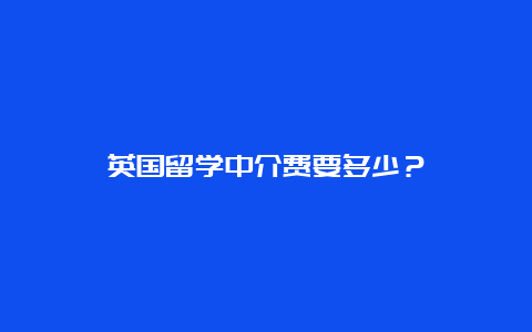 英国留学中介费要多少？