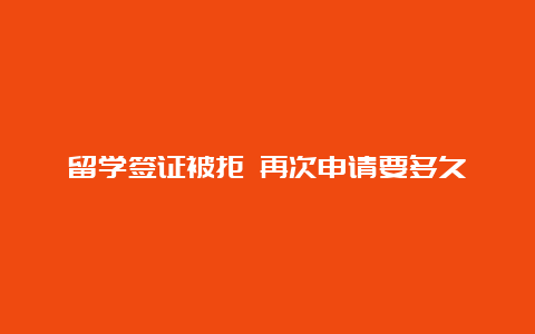 留学签证被拒 再次申请要多久