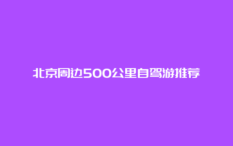 北京周边500公里自驾游推荐