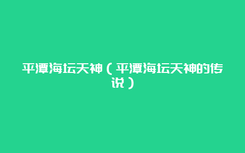 平潭海坛天神（平潭海坛天神的传说）