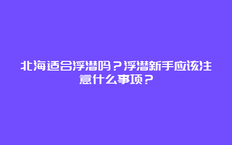 北海适合浮潜吗？浮潜新手应该注意什么事项？