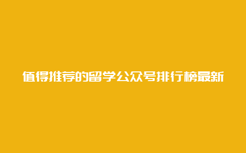 值得推荐的留学公众号排行榜最新