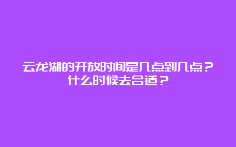 云龙湖的开放时间是几点到几点？什么时候去合适？