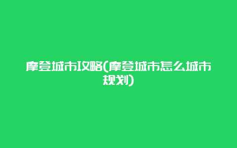 摩登城市攻略(摩登城市怎么城市规划)