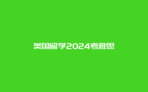 美国留学2024考雅思