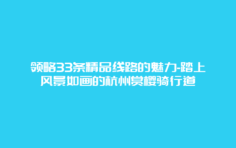 领略33条精品线路的魅力-踏上风景如画的杭州赏樱骑行道