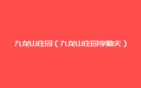 九龙山庄园（九龙山庄园李勤夫）