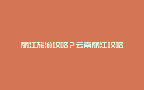 丽江旅游攻略？云南丽江攻略