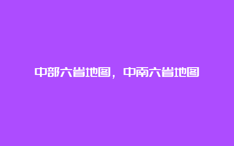 中部六省地图，中南六省地图