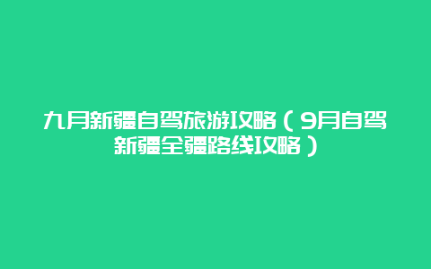 九月新疆自驾旅游攻略（9月自驾新疆全疆路线攻略）