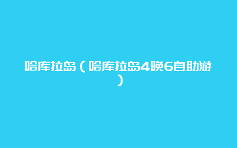 哈库拉岛（哈库拉岛4晚6自助游）