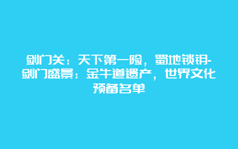 剑门关：天下第一险，蜀地锁钥-剑门盛景：金牛道遗产，世界文化预备名单