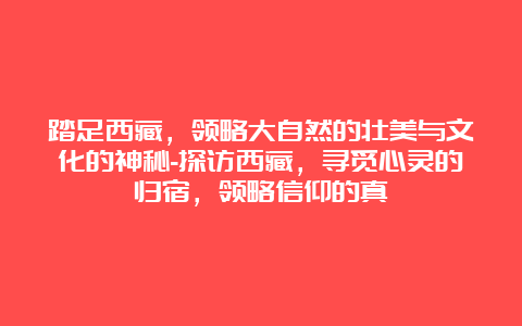 踏足西藏，领略大自然的壮美与文化的神秘-探访西藏，寻觅心灵的归宿，领略信仰的真谛