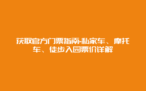 获取官方门票指南-私家车、摩托车、徒步入园票价详解