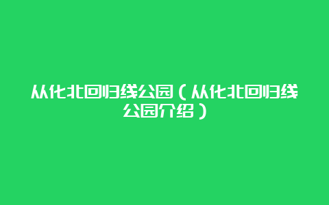 从化北回归线公园（从化北回归线公园介绍）