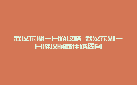 武汉东湖一日游攻略 武汉东湖一日游攻略最佳路线图