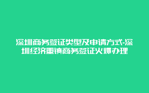 深圳商务签证类型及申请方式-深圳经济重镇商务签证火爆办理