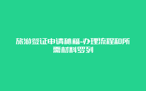 旅游签证申请秘籍-办理流程和所需材料罗列