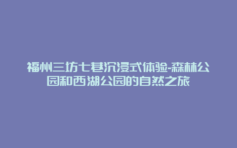 福州三坊七巷沉浸式体验-森林公园和西湖公园的自然之旅