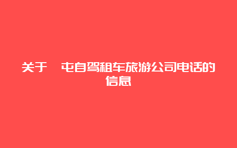 关于奎屯自驾租车旅游公司电话的信息