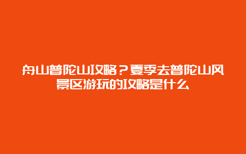 舟山普陀山攻略？夏季去普陀山风景区游玩的攻略是什么