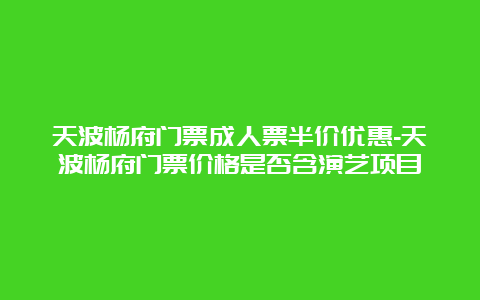 天波杨府门票成人票半价优惠-天波杨府门票价格是否含演艺项目