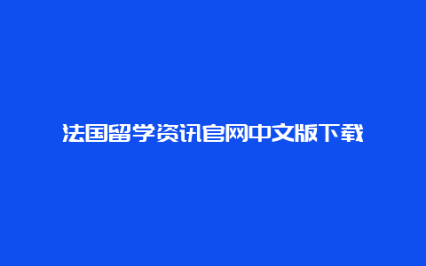 法国留学资讯官网中文版下载