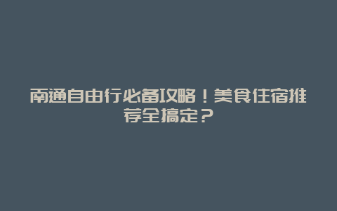 南通自由行必备攻略！美食住宿推荐全搞定？