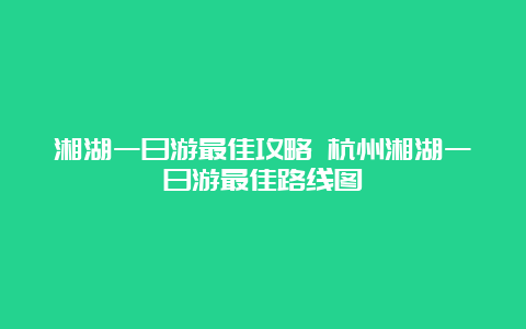 湘湖一日游最佳攻略 杭州湘湖一日游最佳路线图