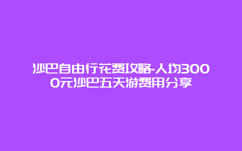 沙巴自由行花费攻略-人均3000元沙巴五天游费用分享