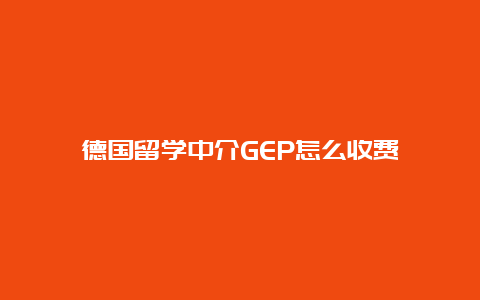 德国留学中介GEP怎么收费