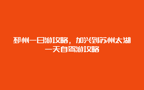 邳州一日游攻略，加兴到苏州太湖一天自驾游攻略