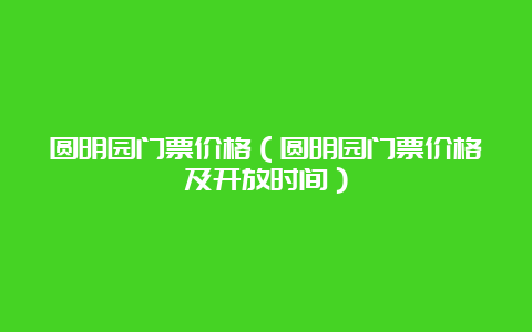 圆明园门票价格（圆明园门票价格及开放时间）