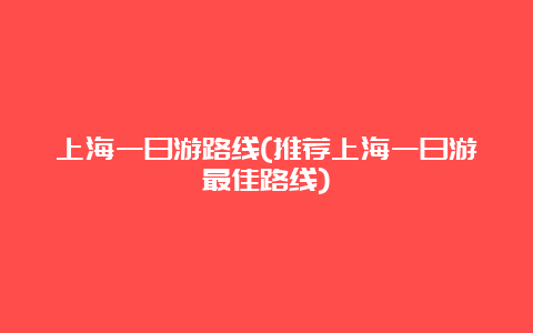 上海一日游路线(推荐上海一日游最佳路线)