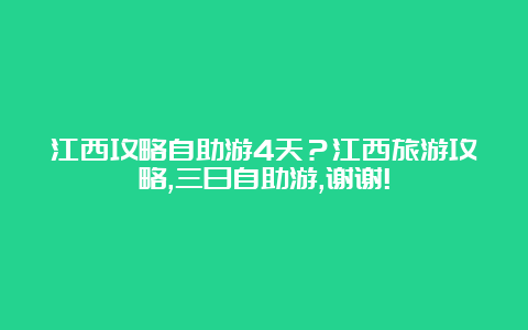 江西攻略自助游4天？江西旅游攻略,三日自助游,谢谢!