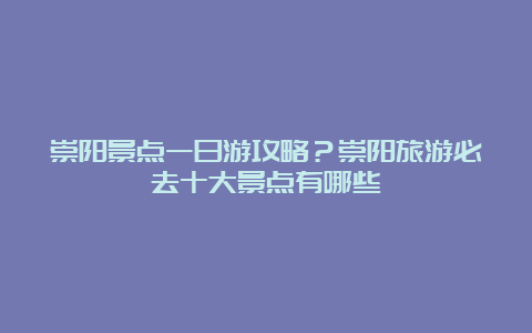 崇阳景点一日游攻略？崇阳旅游必去十大景点有哪些