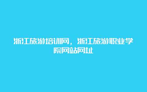 浙江旅游培训网，浙江旅游职业学院网站网址