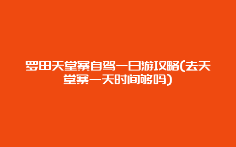 罗田天堂寨自驾一日游攻略(去天堂寨一天时间够吗)